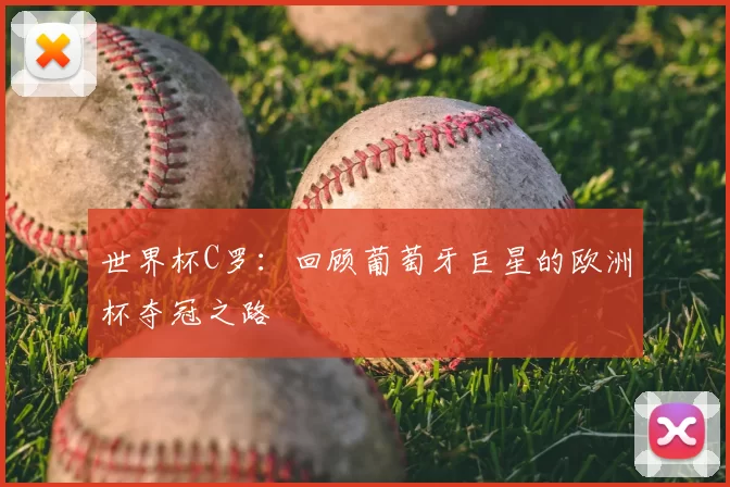 世界杯C罗：回顾葡萄牙巨星的欧洲杯夺冠之路