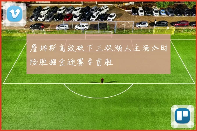 詹姆斯高效砍下三双湖人主场加时险胜掘金迎赛季首胜