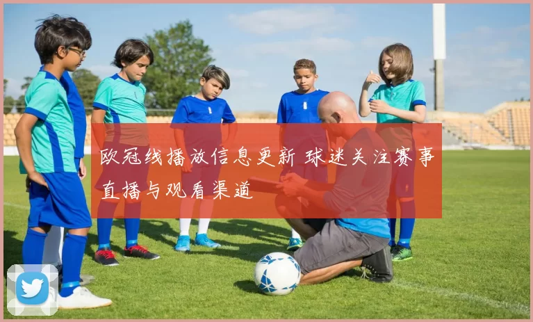 欧冠线播放信息更新 球迷关注赛事直播与观看渠道