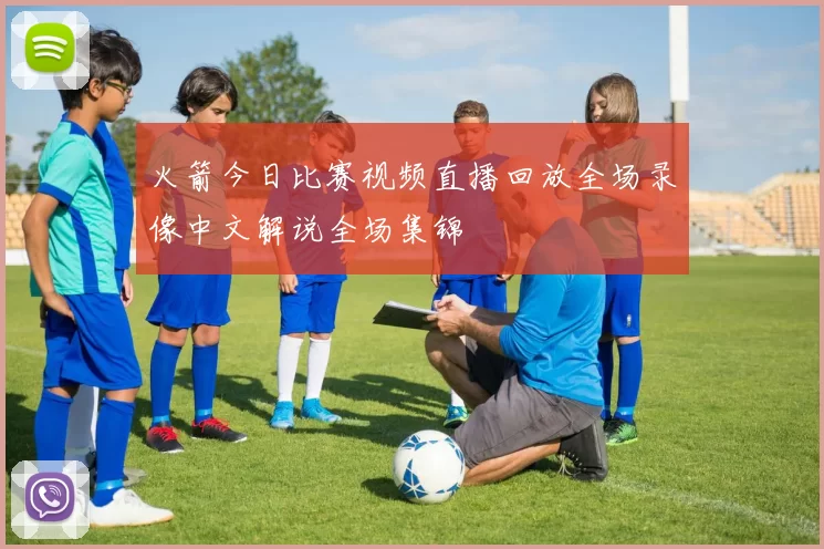 火箭今日比赛视频直播回放全场录像中文解说全场集锦
