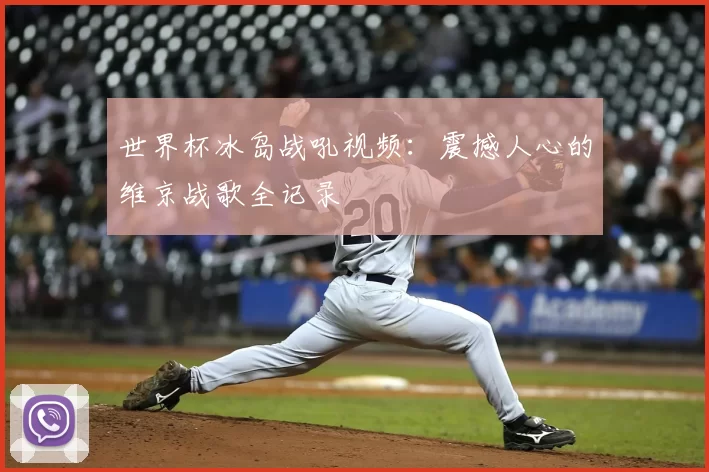 世界杯冰岛战吼视频：震撼人心的维京战歌全记录