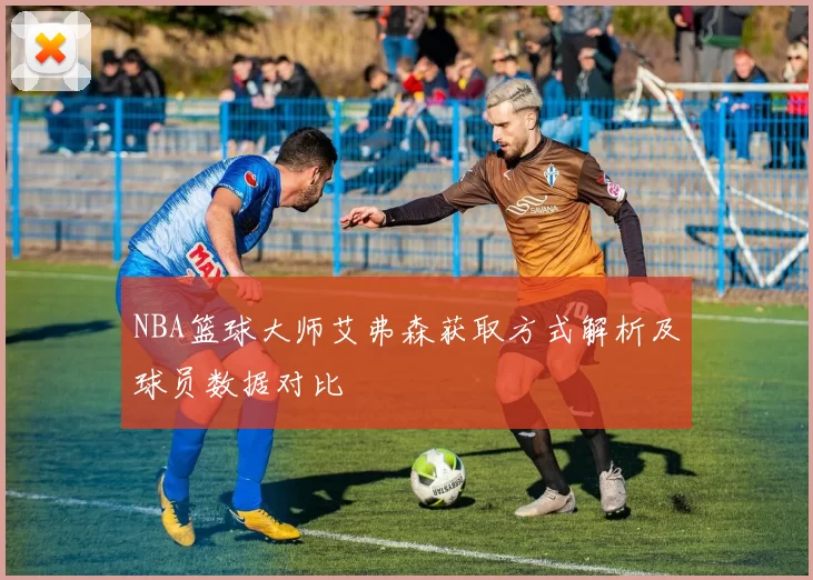 NBA篮球大师艾弗森获取方式解析及球员数据对比