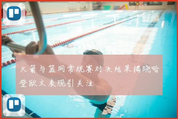 火箭与篮网常规赛对决结果揭晓哈登欧文表现引关注