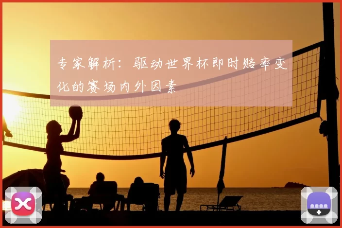 专家解析：驱动世界杯即时赔率变化的赛场内外因素
