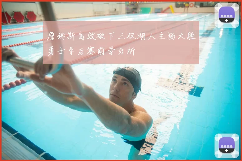 詹姆斯高效砍下三双湖人主场大胜勇士季后赛前景分析