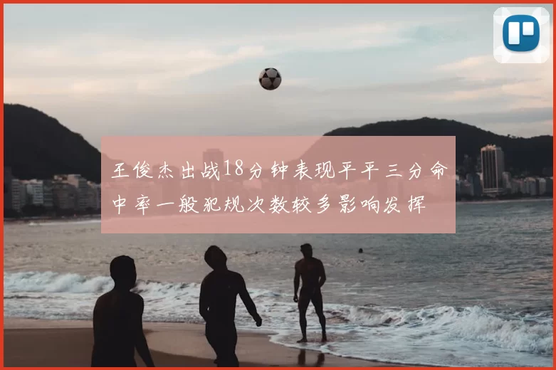王俊杰出战18分钟表现平平三分命中率一般犯规次数较多影响发挥