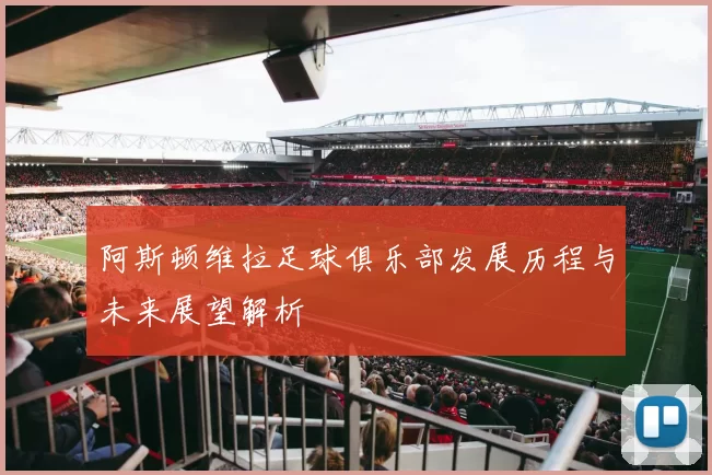 阿斯顿维拉足球俱乐部发展历程与未来展望解析