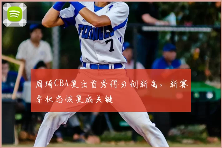 周琦CBA复出首秀得分创新高，新赛季状态恢复成关键