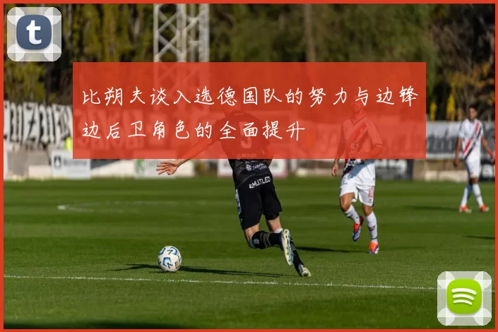 比朔夫谈入选德国队的努力与边锋边后卫角色的全面提升