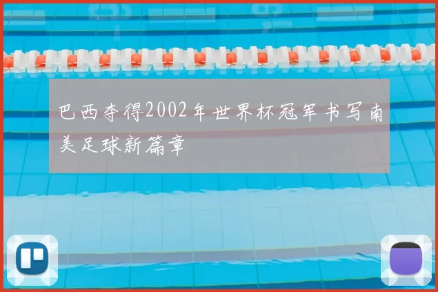 巴西夺得2002年世界杯冠军书写南美足球新篇章