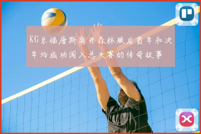 KG乐福唐斯离开森林狼后首年和次年均成功闯入总决赛的传奇故事