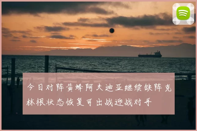 今日对阵黄蜂阿夫迪亚继续缺阵克林根状态恢复可出战迎战对手
