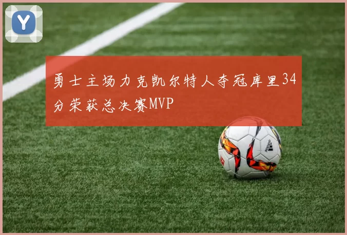 勇士主场力克凯尔特人夺冠库里34分荣获总决赛MVP