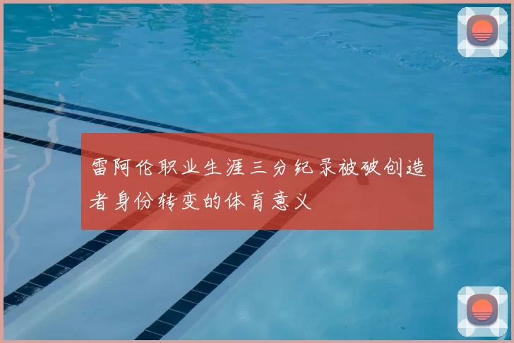 雷阿伦职业生涯三分纪录被破创造者身份转变的体育意义