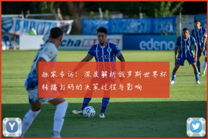 独家专访:深度解析俄罗斯世界杯转播打码的决策过程与影响