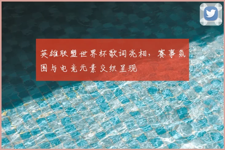 英雄联盟世界杯歌词亮相,赛事氛围与电竞元素交织呈现