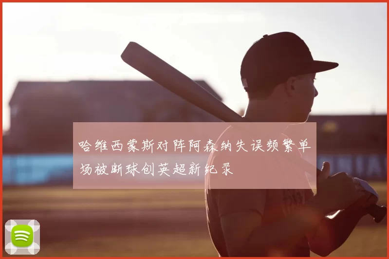 哈维西蒙斯对阵阿森纳失误频繁单场被断球创英超新纪录
