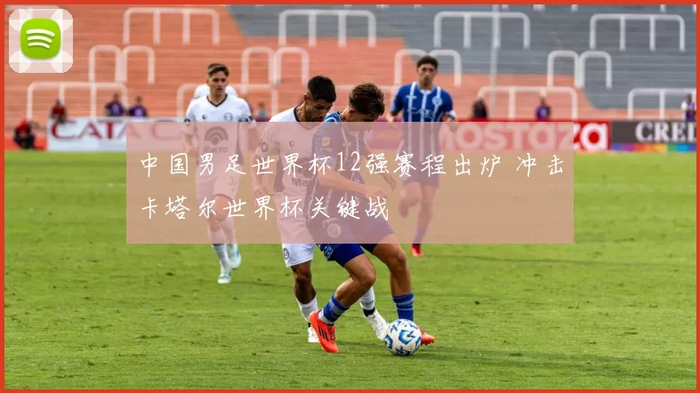 中国男足世界杯12强赛程出炉 冲击卡塔尔世界杯关键战