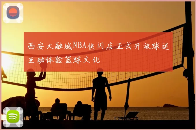 西安大融城NBA快闪店正式开放球迷互动体验篮球文化