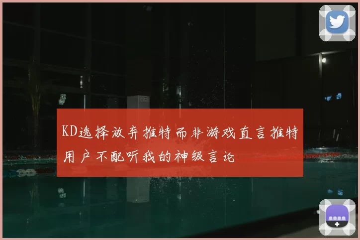 KD选择放弃推特而非游戏直言推特用户不配听我的神级言论