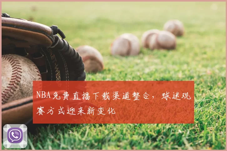 NBA免费直播下载渠道整合,球迷观赛方式迎来新变化