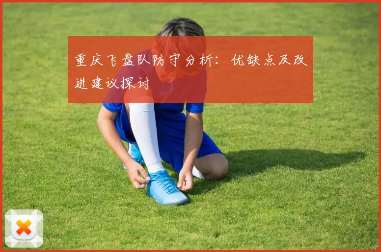 重庆飞盘队防守分析：优缺点及改进建议探讨