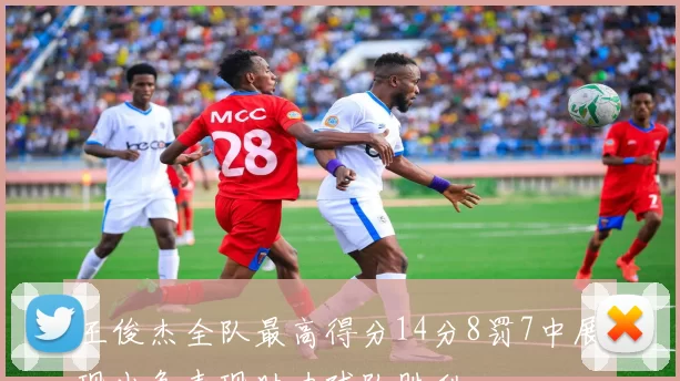 王俊杰全队最高得分14分8罚7中展现出色表现助力球队胜利
