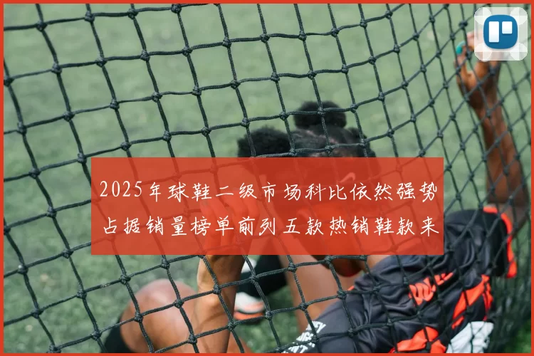 2025年球鞋二级市场科比依然强势占据销量榜单前列五款热销鞋款来自科比系列
