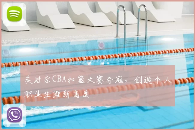 矣进宏CBA扣篮大赛夺冠,创造个人职业生涯新高度