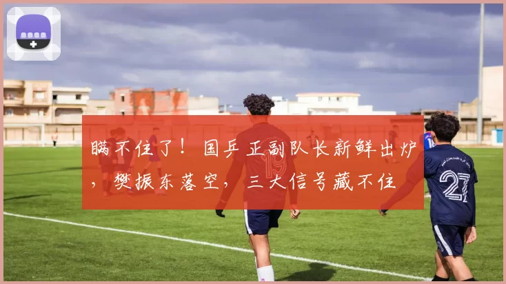 瞒不住了!国乒正副队长新鲜出炉,樊振东落空,三大信号藏不住