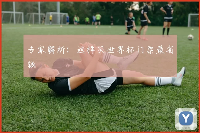 专家解析:这样买世界杯门票最省钱
