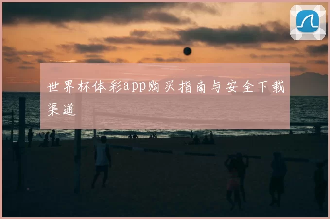 世界杯体彩app购买指南与安全下载渠道