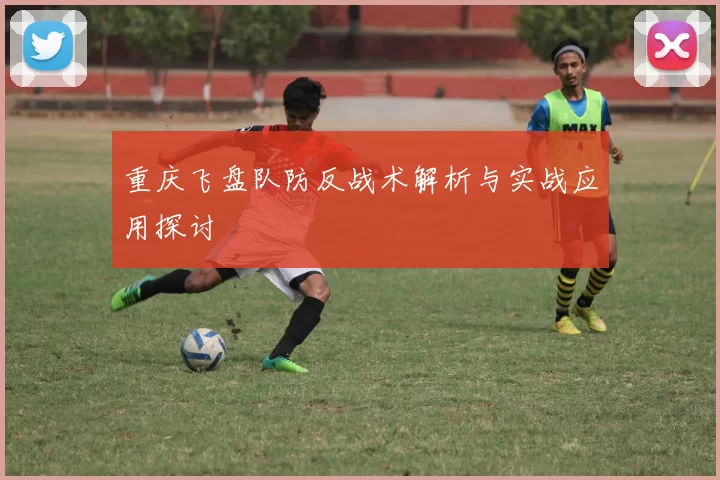 重庆飞盘队防反战术解析与实战应用探讨