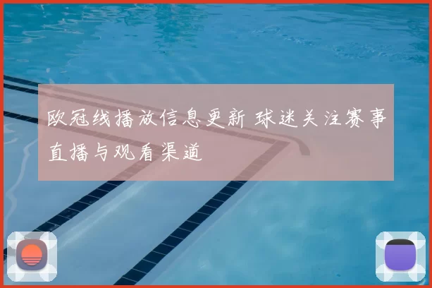 欧冠线播放信息更新 球迷关注赛事直播与观看渠道