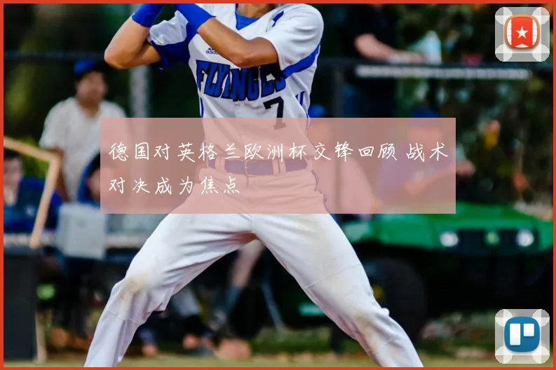 德国对英格兰欧洲杯交锋回顾 战术对决成为焦点