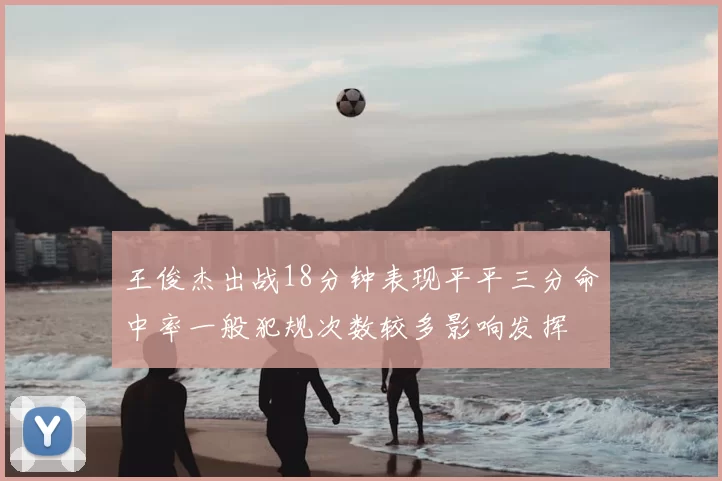 王俊杰出战18分钟表现平平三分命中率一般犯规次数较多影响发挥