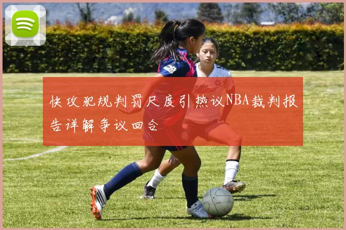 快攻犯规判罚尺度引热议NBA裁判报告详解争议回合
