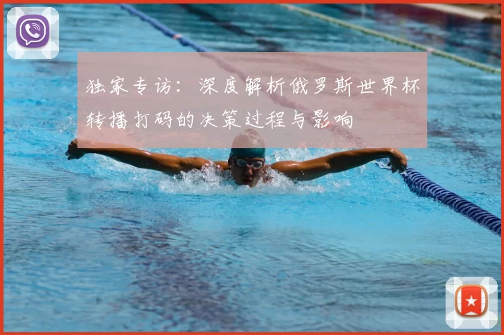 独家专访：深度解析俄罗斯世界杯转播打码的决策过程与影响