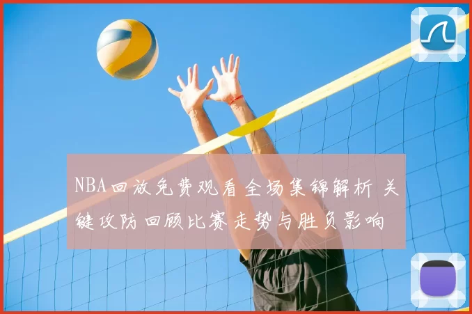 NBA回放免费观看全场集锦解析 关键攻防回顾比赛走势与胜负影响