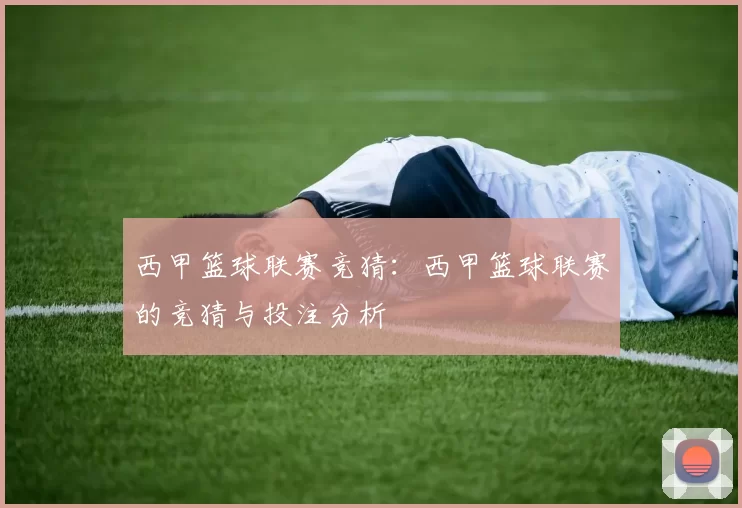西甲篮球联赛竞猜:西甲篮球联赛的竞猜与投注分析