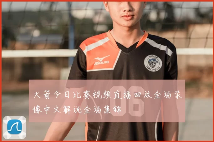 火箭今日比赛视频直播回放全场录像中文解说全场集锦