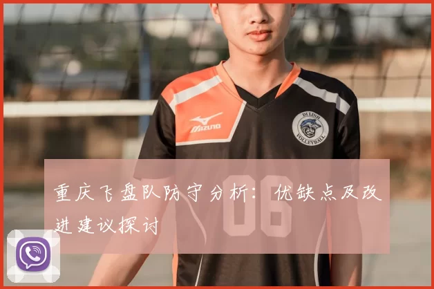 重庆飞盘队防守分析:优缺点及改进建议探讨