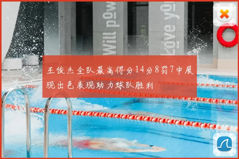 王俊杰全队最高得分14分8罚7中展现出色表现助力球队胜利