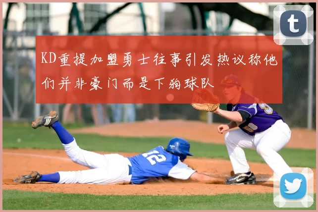 KD重提加盟勇士往事引发热议称他们并非豪门而是下狗球队