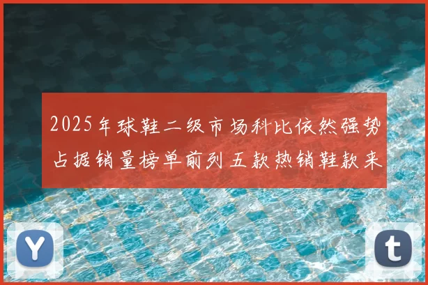2025年球鞋二级市场科比依然强势占据销量榜单前列五款热销鞋款来自科比系列