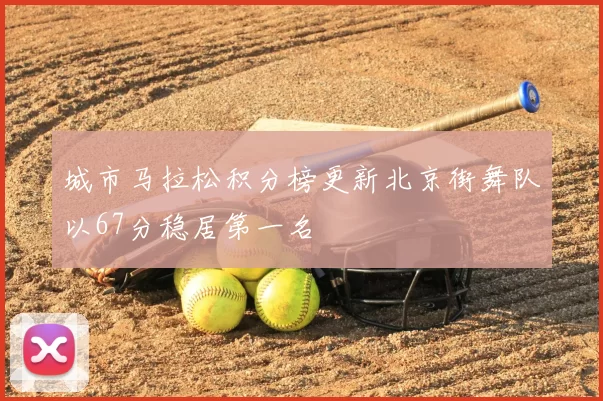城市马拉松积分榜更新北京街舞队以67分稳居第一名