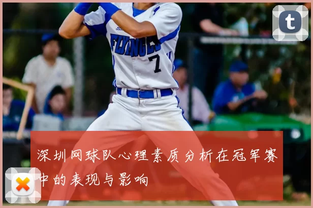 深圳网球队心理素质分析在冠军赛中的表现与影响