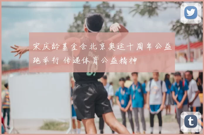 宋庆龄基金会北京奥运十周年公益跑举行 传递体育公益精神