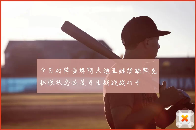 今日对阵黄蜂阿夫迪亚继续缺阵克林根状态恢复可出战迎战对手