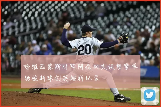 哈维西蒙斯对阵阿森纳失误频繁单场被断球创英超新纪录